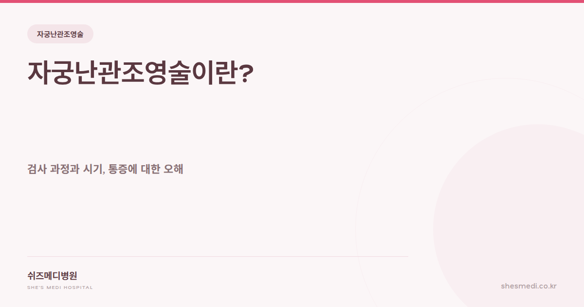 쉬즈메디병원 자궁난관조영술 과정과 시기 안내 썸네일